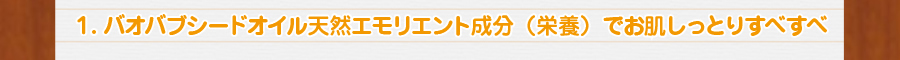 1.バオバブシードオイル天然エモリエント成分（栄養）でお肌しっとりすべすべ