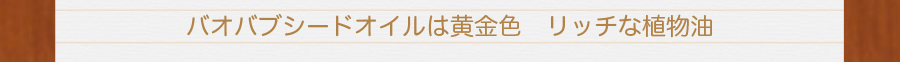 バオバブシードオイルは黄金色。リッチな植物油。