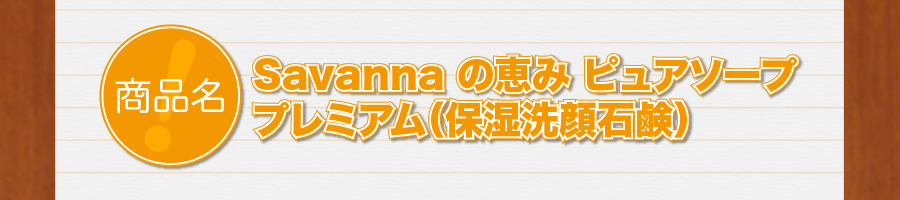 商品名：Savannaの恵みピュアソーププレミアム（保湿洗顔石鹸）